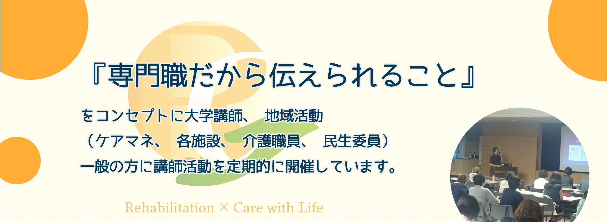 「専門職だから伝えられること」をコンセプトに大学講師、地域活動（各施設、介護職員、民生委員）一般の方に講師活動を定期的に開催しています。